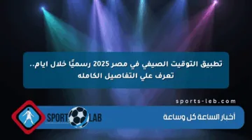 تطبيق التوقيت الصيفي في مصر 2025 رسميًا خلال أيام.. تعرف على التفاصيل الكاملة